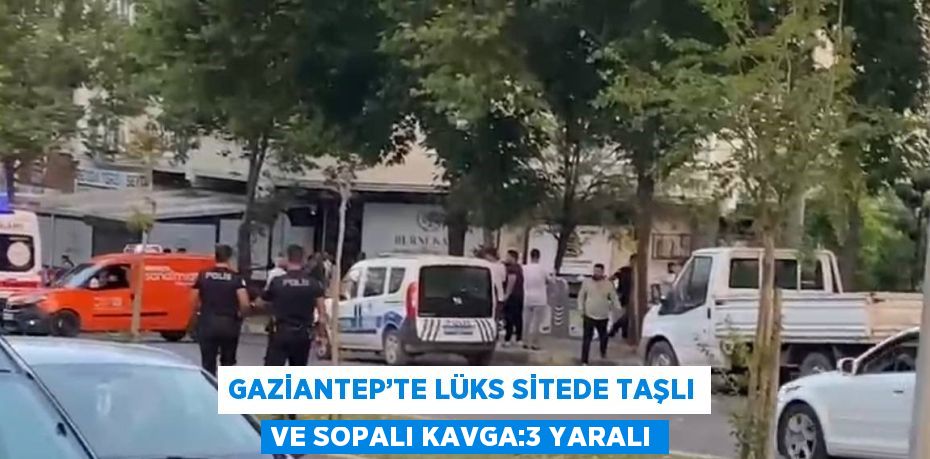 GAZİANTEP’TE LÜKS SİTEDE TAŞLI VE SOPALI KAVGA:3 YARALI