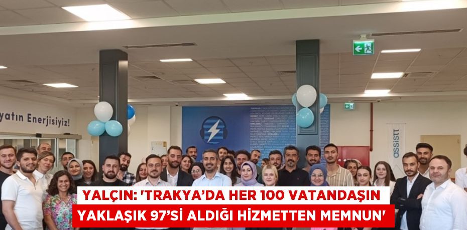 YALÇIN: 'TRAKYA’DA HER 100 VATANDAŞIN YAKLAŞIK 97’Sİ ALDIĞI HİZMETTEN MEMNUN'