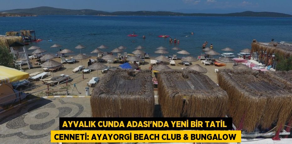 Ayvalık Cunda Adası’nda Yeni Bir Tatil Cenneti: Ayayorgi Beach Club & Bungalow