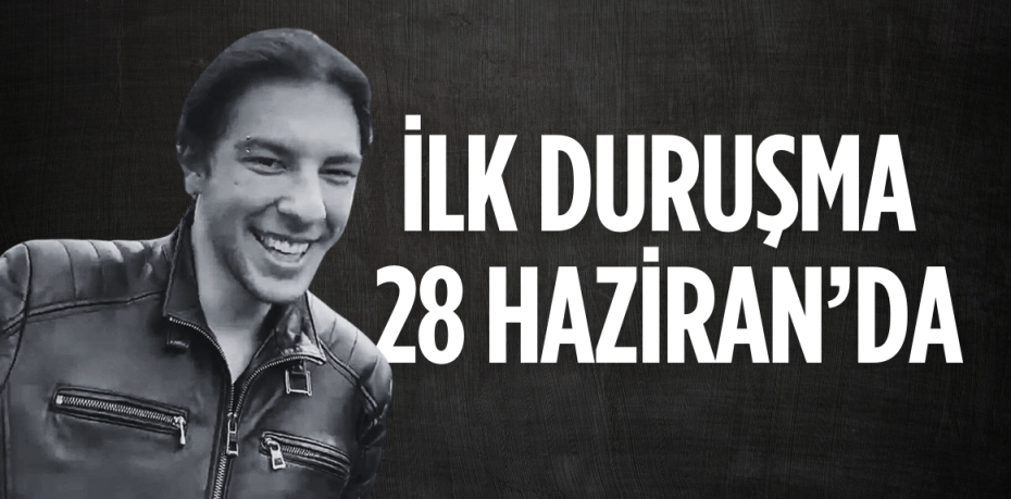 İLK DURUŞMA 28 HAZİRAN’DA