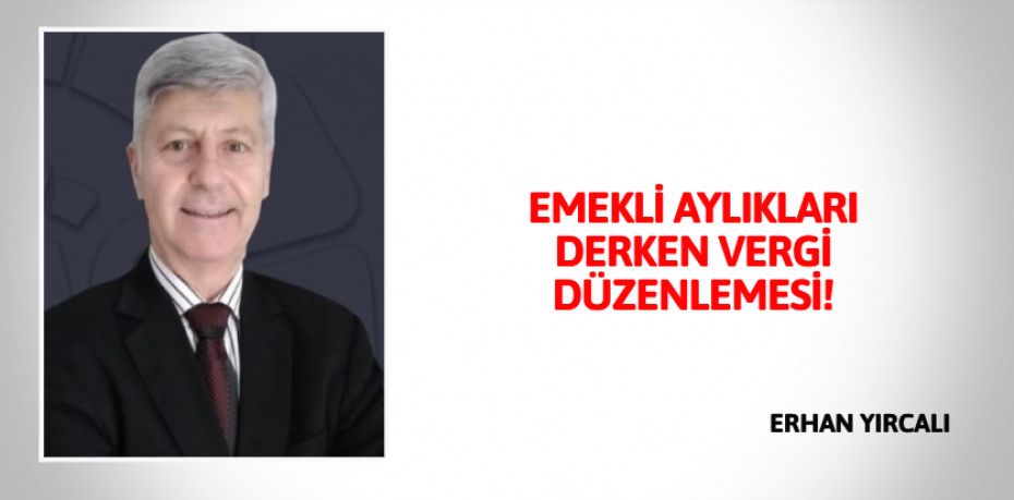 EMEKLİ AYLIKLARI DERKEN VERGİ DÜZENLEMESİ!