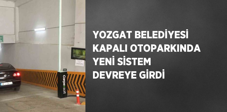 YOZGAT BELEDİYESİ KAPALI OTOPARKINDA YENİ SİSTEM DEVREYE GİRDİ