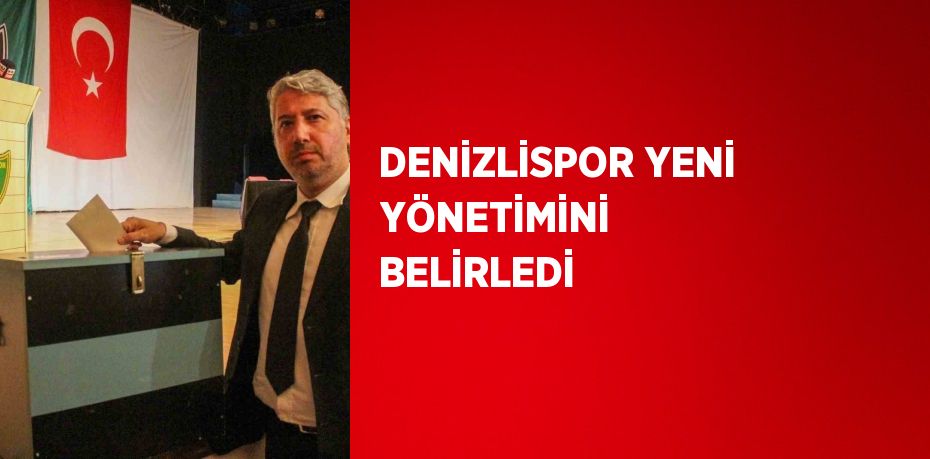 DENİZLİSPOR YENİ YÖNETİMİNİ BELİRLEDİ