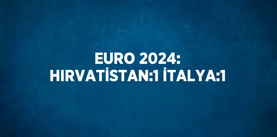 EURO 2024: HIRVATİSTAN:1 İTALYA:1