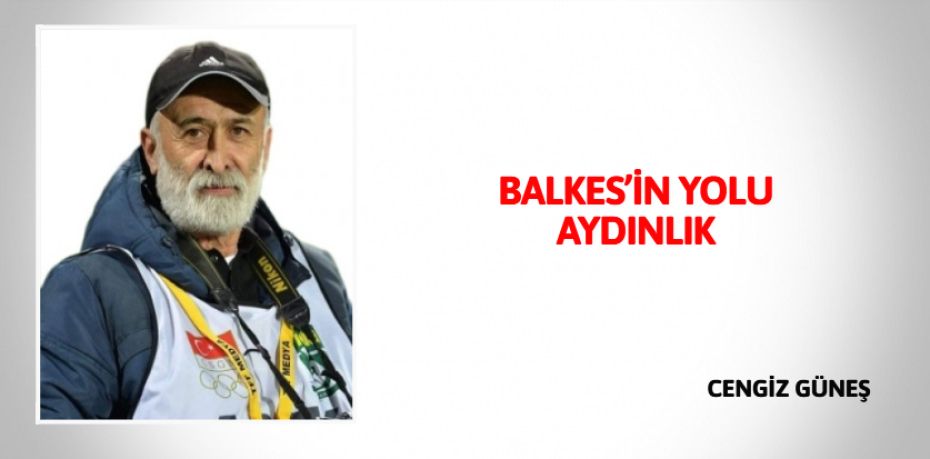 BALKES’İN YOLU AYDINLIK