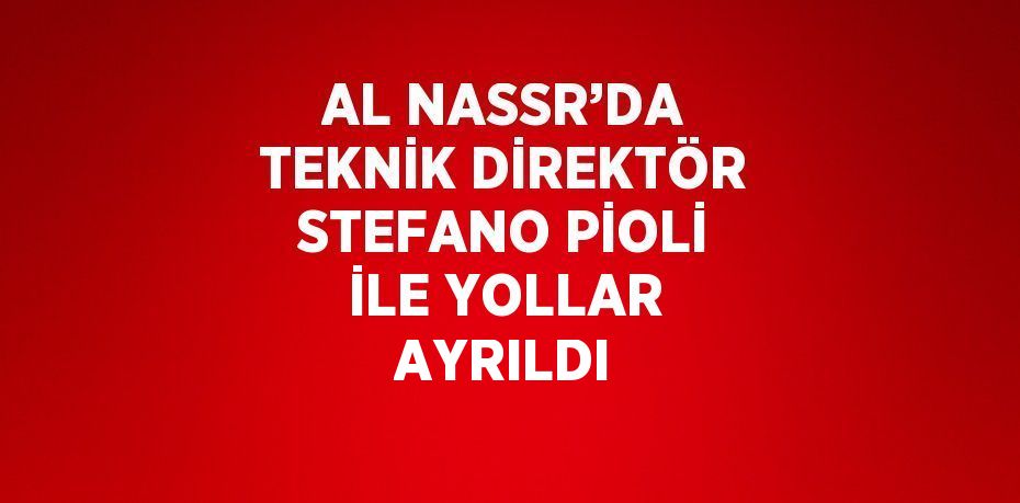 AL NASSR’DA TEKNİK DİREKTÖR STEFANO PİOLİ İLE YOLLAR AYRILDI