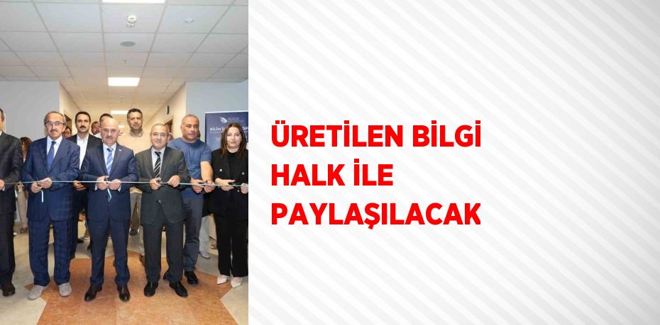 ÜRETİLEN BİLGİ HALK İLE PAYLAŞILACAK