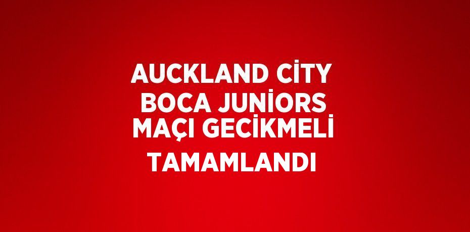 AUCKLAND CİTY BOCA JUNİORS MAÇI GECİKMELİ TAMAMLANDI
