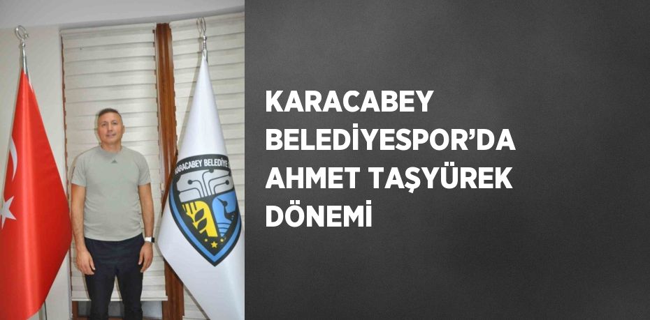 KARACABEY BELEDİYESPOR’DA AHMET TAŞYÜREK DÖNEMİ