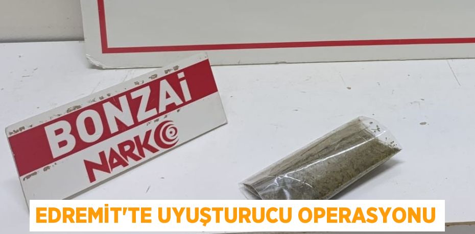 Edremit’te uyuşturucu operasyonu