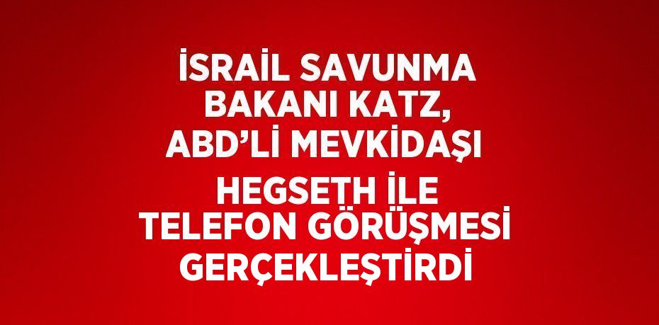 İSRAİL SAVUNMA BAKANI KATZ, ABD’Lİ MEVKİDAŞI HEGSETH İLE TELEFON GÖRÜŞMESİ GERÇEKLEŞTİRDİ