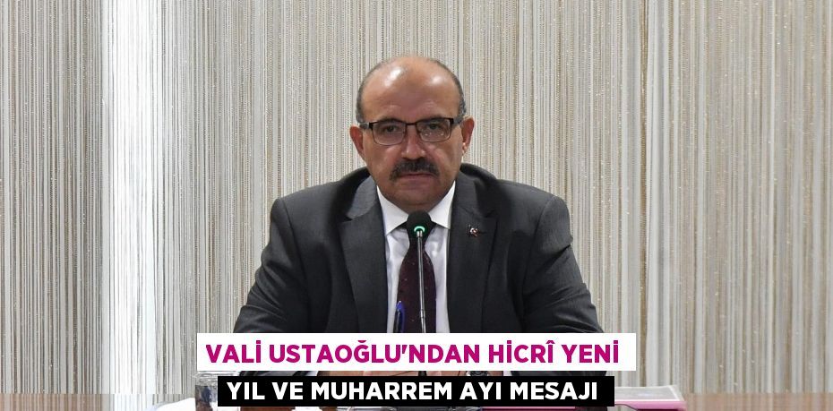 VALİ USTAOĞLU’NDAN HİCRÎ YENİ YIL VE MUHARREM AYI MESAJI