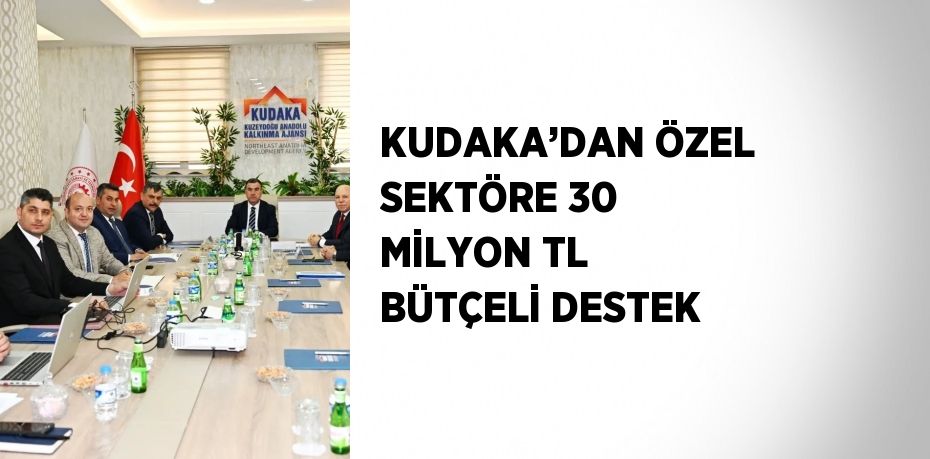 KUDAKA’DAN ÖZEL SEKTÖRE 30 MİLYON TL BÜTÇELİ DESTEK