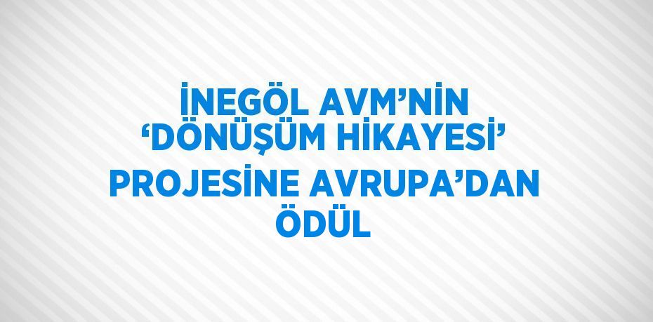 İNEGÖL AVM’NİN ‘DÖNÜŞÜM HİKAYESİ’ PROJESİNE AVRUPA’DAN ÖDÜL