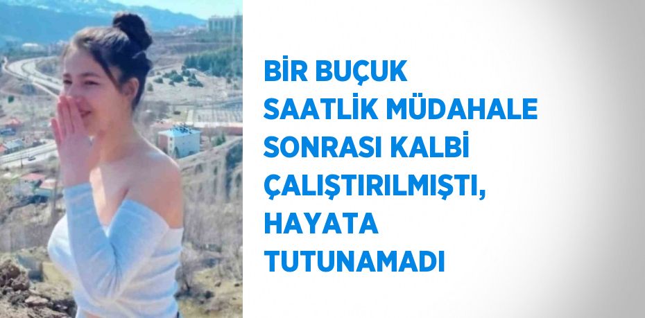 BİR BUÇUK SAATLİK MÜDAHALE SONRASI KALBİ ÇALIŞTIRILMIŞTI, HAYATA TUTUNAMADI