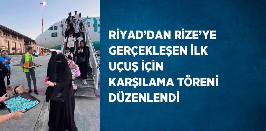 RİYAD’DAN RİZE’YE GERÇEKLEŞEN İLK UÇUŞ İÇİN KARŞILAMA TÖRENİ DÜZENLENDİ