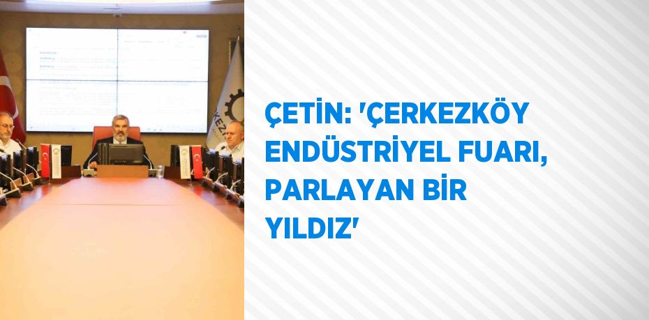 ÇETİN: 'ÇERKEZKÖY ENDÜSTRİYEL FUARI, PARLAYAN BİR YILDIZ'