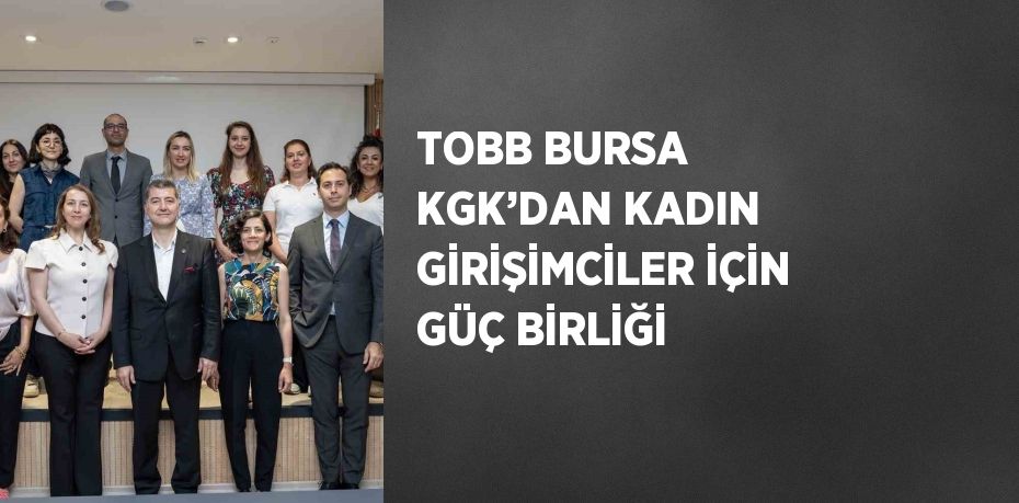 TOBB BURSA KGK’DAN KADIN GİRİŞİMCİLER İÇİN GÜÇ BİRLİĞİ