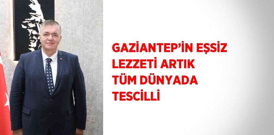 GAZİANTEP’İN EŞSİZ LEZZETİ ARTIK TÜM DÜNYADA TESCİLLİ