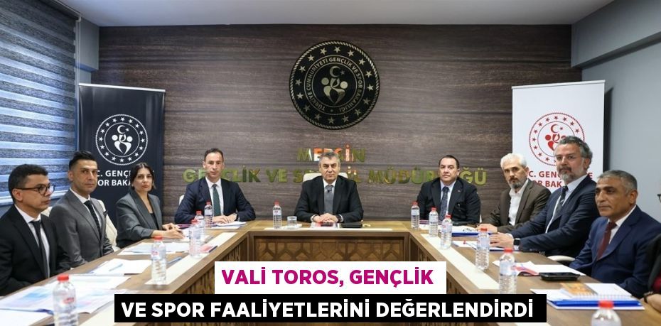 VALİ TOROS, GENÇLİK VE SPOR FAALİYETLERİNİ DEĞERLENDİRDİ