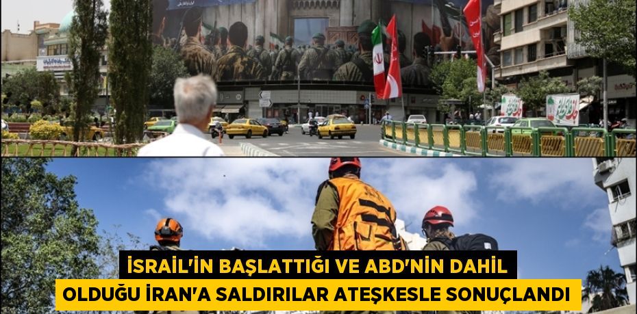 İSRAİL'İN BAŞLATTIĞI VE ABD'NİN DAHİL OLDUĞU İRAN'A SALDIRILAR ATEŞKESLE SONUÇLANDI