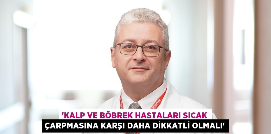 'KALP VE BÖBREK HASTALARI SICAK ÇARPMASINA KARŞI DAHA DİKKATLİ OLMALI'