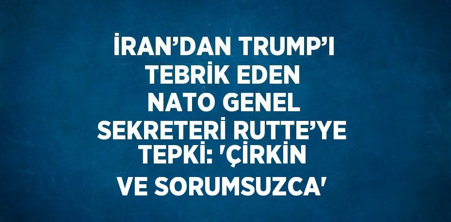 İRAN’DAN TRUMP’I TEBRİK EDEN NATO GENEL SEKRETERİ RUTTE’YE TEPKİ: 'ÇİRKİN VE SORUMSUZCA'