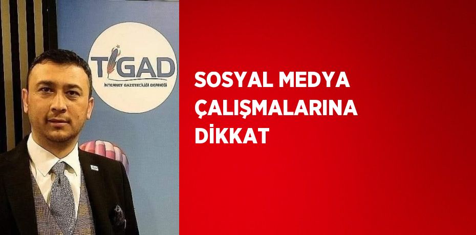 SOSYAL MEDYA ÇALIŞMALARINA DİKKAT