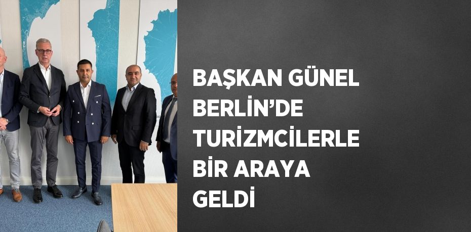 BAŞKAN GÜNEL BERLİN’DE TURİZMCİLERLE BİR ARAYA GELDİ