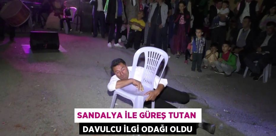 Sandalya ile güreş tutan davulcu ilgi odağı oldu