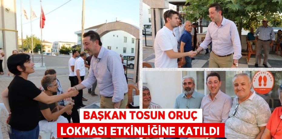 BAŞKAN TOSUN ORUÇ LOKMASI ETKİNLİĞİNE KATILDI