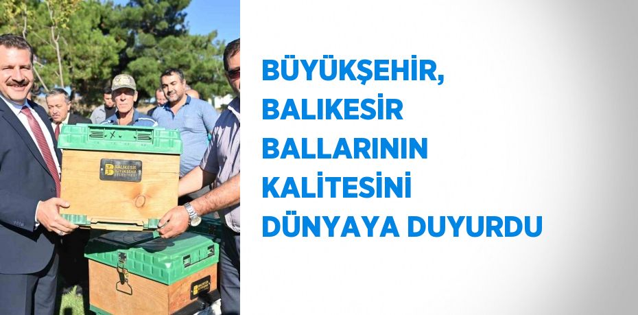 BÜYÜKŞEHİR, BALIKESİR BALLARININ KALİTESİNİ DÜNYAYA DUYURDU