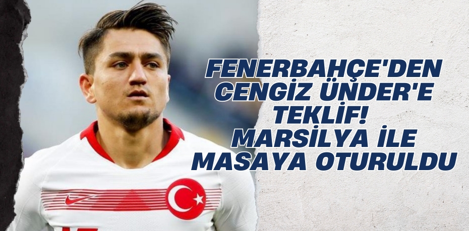 FENERBAHÇE'DEN CENGİZ ÜNDER'E TEKLİF! MARSİLYA İLE MASAYA OTURULDU