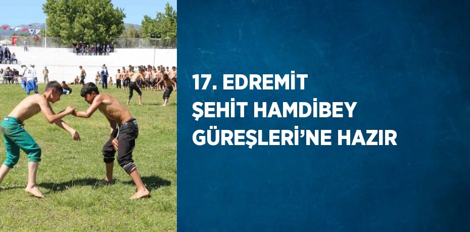 17. EDREMİT ŞEHİT HAMDİBEY GÜREŞLERİ’NE HAZIR