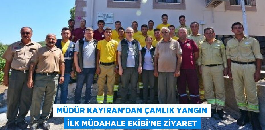 MÜDÜR KAYIRAN’DAN ÇAMLIK YANGIN İLK MÜDAHALE EKİBİ’NE ZİYARET