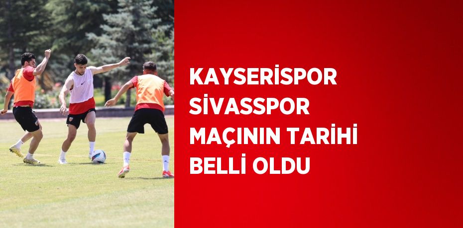 KAYSERİSPOR SİVASSPOR MAÇININ TARİHİ BELLİ OLDU