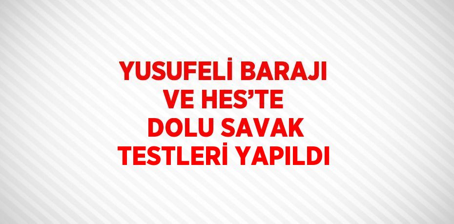 YUSUFELİ BARAJI VE HES’TE DOLU SAVAK TESTLERİ YAPILDI