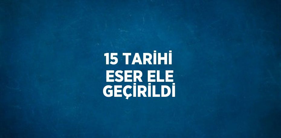 15 TARİHİ ESER ELE GEÇİRİLDİ