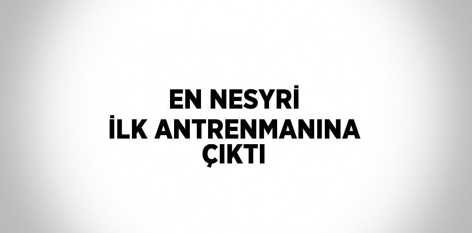 EN NESYRİ İLK ANTRENMANINA ÇIKTI