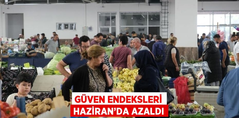 GÜVEN ENDEKSLERİ HAZİRAN’DA AZALDI