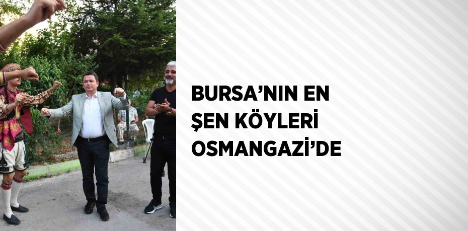 BURSA’NIN EN ŞEN KÖYLERİ OSMANGAZİ’DE