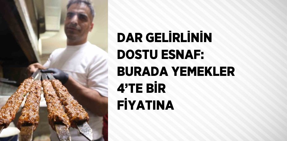 DAR GELİRLİNİN DOSTU ESNAF: BURADA YEMEKLER 4’TE BİR FİYATINA