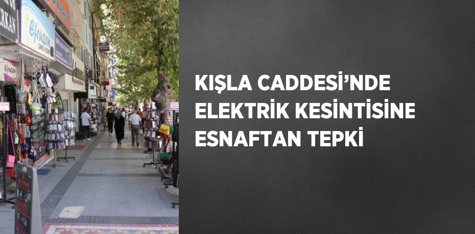 KIŞLA CADDESİ’NDE ELEKTRİK KESİNTİSİNE ESNAFTAN TEPKİ