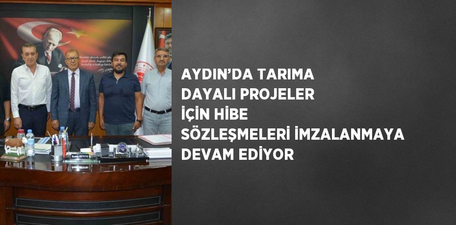 AYDIN’DA TARIMA DAYALI PROJELER İÇİN HİBE SÖZLEŞMELERİ İMZALANMAYA DEVAM EDİYOR