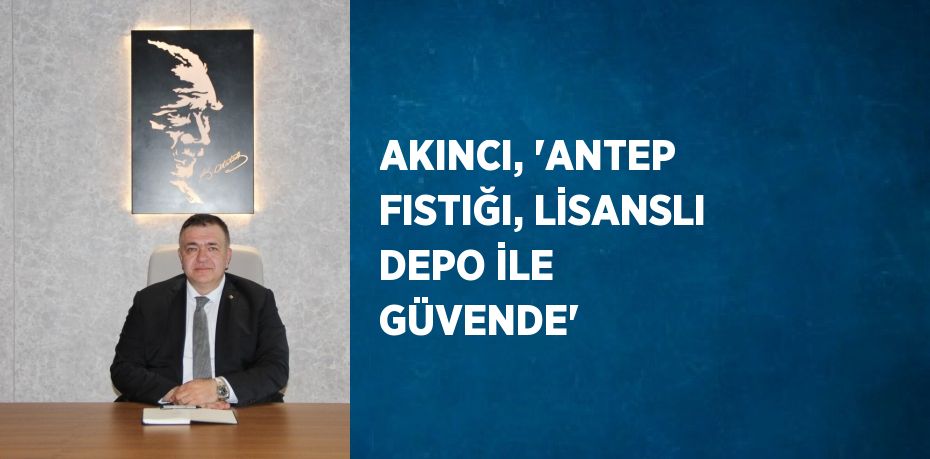 AKINCI, 'ANTEP FISTIĞI, LİSANSLI DEPO İLE GÜVENDE'