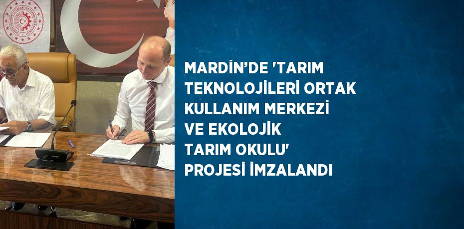 MARDİN’DE 'TARIM TEKNOLOJİLERİ ORTAK KULLANIM MERKEZİ VE EKOLOJİK TARIM OKULU' PROJESİ İMZALANDI