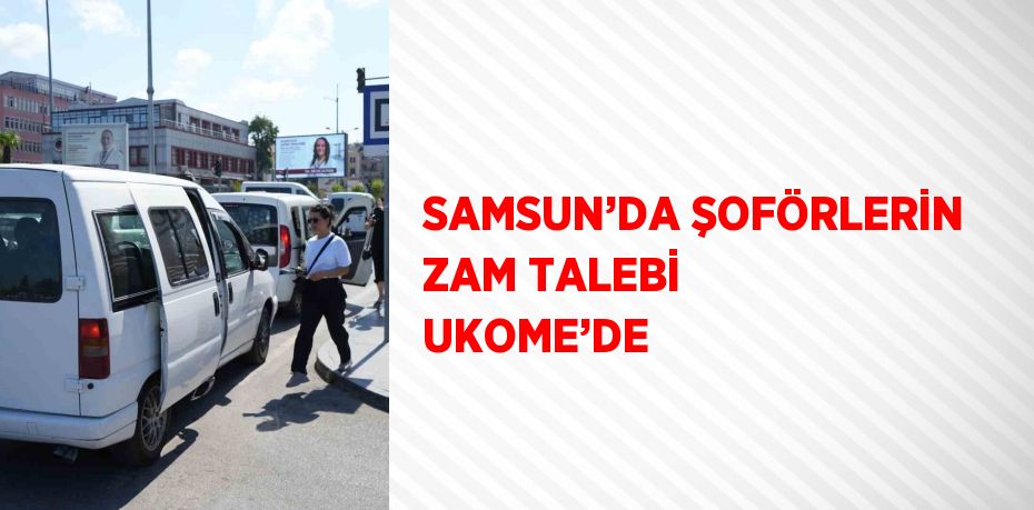 SAMSUN’DA ŞOFÖRLERİN ZAM TALEBİ UKOME’DE