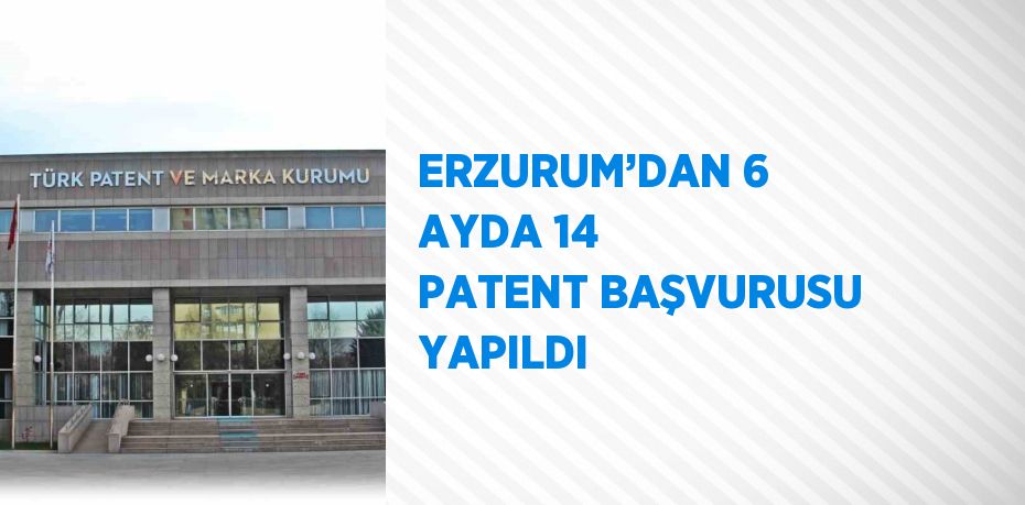 ERZURUM’DAN 6 AYDA 14 PATENT BAŞVURUSU YAPILDI