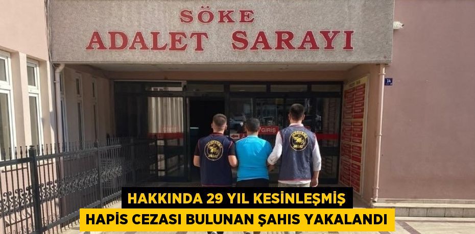 HAKKINDA 29 YIL KESİNLEŞMİŞ HAPİS CEZASI BULUNAN ŞAHIS YAKALANDI