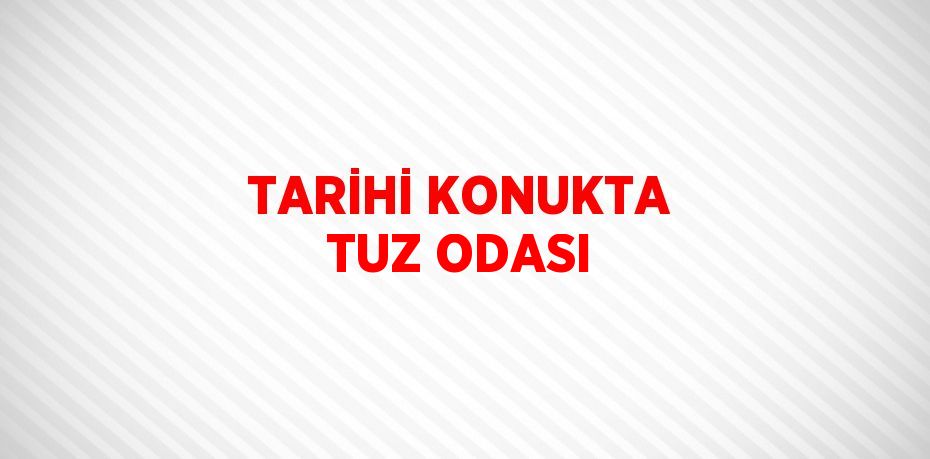 TARİHİ KONUKTA TUZ ODASI